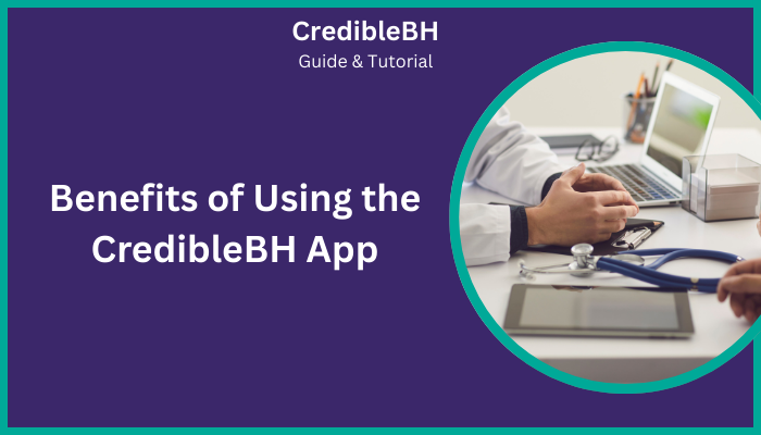 Benefits of Using the CredibleBH App Benefits of Using the CredibleBH App