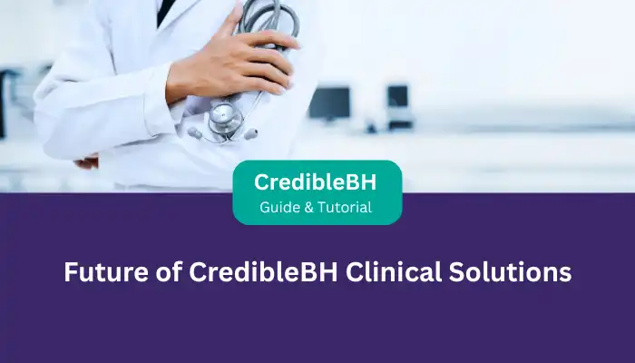 Future of CredibleBH Clinical Solutions Future of CredibleBH Clinical Solutions