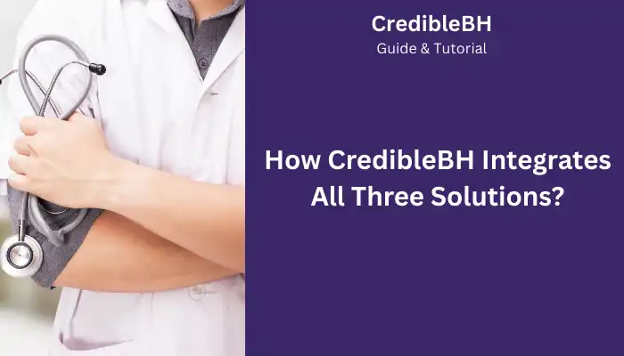 How CredibleBH Integrates All Three Solutions How CredibleBH Integrates All Three Solutions