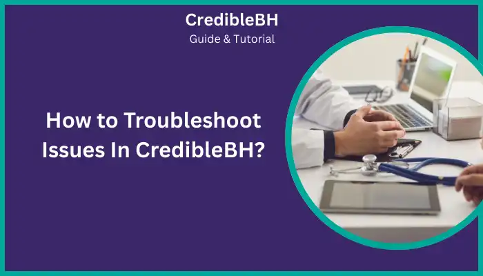 How to Troubleshoot Issues In CredibleBH How to Troubleshoot Issues In CredibleBH