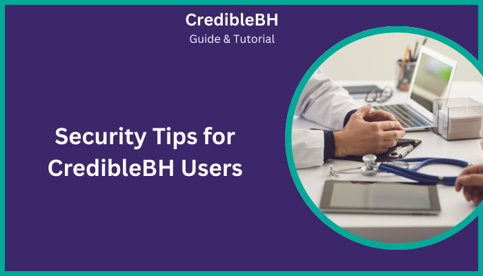 Security Tips for CredibleBH Users Security Tips for CredibleBH Users