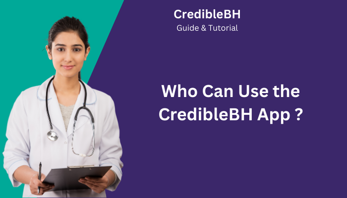 Who Can Use the CredibleBH App Who Can Use the CredibleBH App